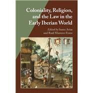 Coloniality, Religion, and the Law in the Early Iberian World by Arias, Santa; Marrero-fente, Raul, 9780826519573