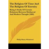 Religion of Time and the Religion of Eternity : Being A Study of Certain Relations Between Mediaeval and Modern Thought (1899) by Wicksteed, Philip Henry, 9781104399573