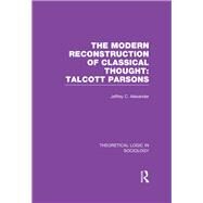 Modern Reconstruction of Classical Thought: Talcott Parsons by Alexander; Jeffrey C., 9781138989573