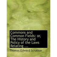 Commons and Common Fields : Or, the History and Policy of the Laws Relating ... by Scrutton, Thomas Edward, 9780554569574