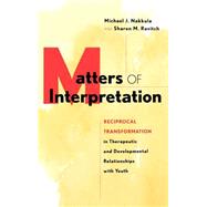 Matters of Interpretation Reciprocal Transformation in Therapeutic and Developmental Relationships with Youth by Nakkula, Michael J.; Ravitch, Sharon M., 9780787909574