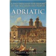 Adriatic A Two-Thousand-Year History of the Sea, Lands and Peoples by Boggis-Rolfe, Caroline, 9781398119574