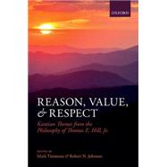 Reason, Value, and Respect Kantian Themes from the Philosophy of Thomas E. Hill, Jr. by Timmons, Mark; Johnson, Robert N., 9780199699575
