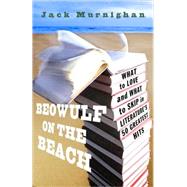 Beowulf on the Beach What to Love and What to Skip in Literature's 50 Greatest Hits by Murnighan, Jack, 9780307409577