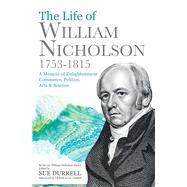 The Life of William Nicholson, 17531815 A Memoir of Enlightenment, Commerce, Politics, Arts & Science by Nicholson Jnr, William; Durrell, Sue; James, Frank, 9780720619577