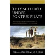 They Suffered under Pontius Pilate Jewish Anti-Roman Resistance and the Crosses at Golgotha by Bermejo-Rubio, Fernando, 9781978709577