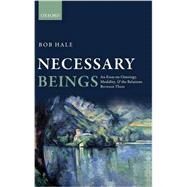 Necessary Beings An Essay on Ontology, Modality, and the Relations Between Them by Hale, Bob, 9780199669578