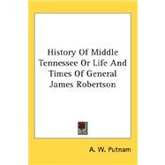 History of Middle Tennessee or Life and Times of General James Robertson by Putnam, A. W., 9780548139578
