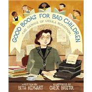 Good Books for Bad Children The Genius of Ursula Nordstrom by Kephart, Beth; Bristol, Chloe, 9780593379578