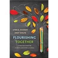 Flourishing Together: A Christian Vision for Students, Educators, and Schools by Lynn E. Swaner ; Andy Wolfe, 9780802879578
