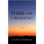 Dark at the Crossing by Ackerman, Elliot, 9781410499578