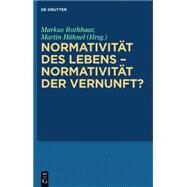 Normativitat des Lebens - Normativitat der Vernunft? by Rothhaar, Markus; Hahnel, Martin, 9783110399578
