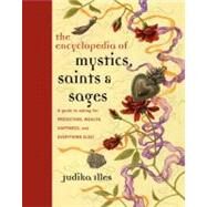 The Encyclopedia of Mystics, Saints & Sages: A Guide to Asking for Protection, Wealth, Happiness, and Everything Else! by Illes, Judika, 9780062009579