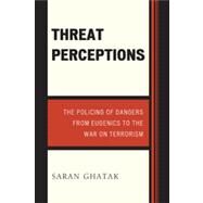 Threat Perceptions The Policing of Dangers from Eugenics to the War on Terrorism by Ghatak, Saran, 9780739129579