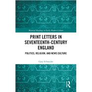 Print Letters in Sixteenth and Seventeenth-Century England: Politics, Religion, and News Culture by Schneider; Gary, 9781138309579