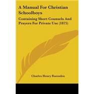 Manual for Christian Schoolboys : Containing Short Counsels and Prayers for Private Use (1875) by Ramsden, Charles Henry, 9781437459579