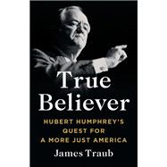True Believer Hubert Humphrey's Quest for a More Just America by Traub, James, 9781541619579