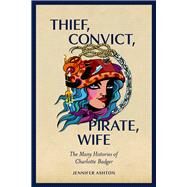 Thief, Convict, Pirate, Wife The Many Histories of Charlotte Badger by Ashton, Jennifer, 9781869409579