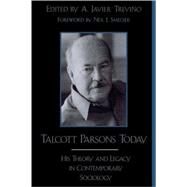 Talcott Parsons Today His Theory and Legacy in Contemporary Sociology by Trevino, Javier A.; Smelser, Neil J.; Trevino, A. Javier; Nichols, Lawrence T.; Buxton, Willaim; Rehorick, David; Wearne, Bruce C.; Barber, Bernard; Turner, Bryan S.; Turner, Johnathan H.; Fuchs, Stephen; Lidz, Victor; Gerhardt, Uta; Gould, Mark, 9780742509580
