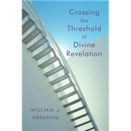 Crossing the Threshold of Divine Revelation by Abraham, William J., 9780802829580