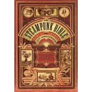 The Steampunk Bible An Illustrated Guide to the World of Imaginary Airships, Corsets and Goggles, Mad Scientists, and Strange Literature by VanderMeer, Jeff, 9780810989580