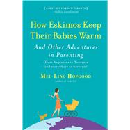 How Eskimos Keep Their Babies Warm  And Other Adventures in Parenting (from Argentina to Tanzania and everywhere in between) by Hopgood, Mei-ling, 9781565129580