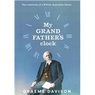 My Grandfather's Clock Four centuries of a British-Australian family by Davison, Graeme, 9780522879582