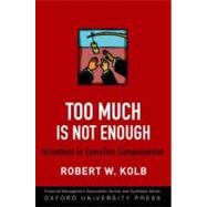 Too Much Is Not Enough Incentives in Executive Compensation by Kolb, Robert W., 9780199829583
