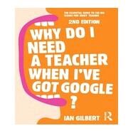 Why Do I Need a Teacher When I've got Google?: The Essential Guide to the Big Issues for Every Teacher by Gilbert; Ian, 9780415709583