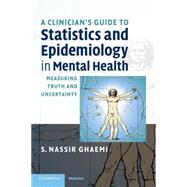 A Clinician's Guide to Statistics and Epidemiology in Mental Health: Measuring Truth and Uncertainty by S. Nassir Ghaemi, 9780521709583
