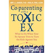 Co-Parenting With a Toxic Ex by Baker, Amy J. L., Ph.D.; Fine, Paul R., 9781608829583
