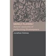 Merely Players?: Actors' Accounts of Performing Shakespeare by Holmes,Jonathan, 9780415319584