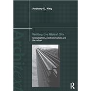 Writing the Global City: Globalisation, Postcolonialism and the Urban by King; Anthony D., 9781138949584