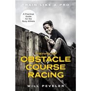 Training for Obstacle Course Racing A Practical Guide for the Busy Athlete by Peveler, Will, 9781538139585