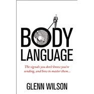 Body Language The Signals You Dont Know Youre Sending, and How To Master Them by Wilson, Glenn, 9781848319585