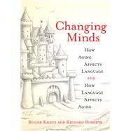 Changing Minds How Aging Affects Language and How Language Affects Aging by Kreuz, Roger; Roberts, Richard, 9780262539586