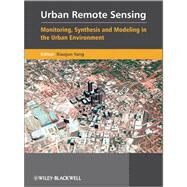 Urban Remote Sensing Monitoring, Synthesis and Modeling in the Urban Environment by Yang, Xiaojun, 9780470749586