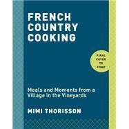 French Country Cooking Meals and Moments from a Village in the Vineyards: A Cookbook by Thorisson, Mimi, 9780553459586