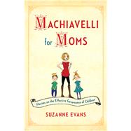 Machiavelli for Moms Maxims on the Effective Governance of Children* by Evans, Suzanne, 9781451699586