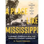 A Place Like Mississippi A Journey Through a Real and Imagined Literary Landscape by Eubanks, W. Ralph, 9781604699586