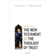 The New Testament and the Theology of Trust 'This Rich Trust' by Morgan, Teresa, 9780192859587