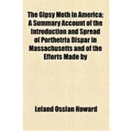 Gipsy Moth in America; a Summary Account of the Introduction and Spread of Porthetria Dispar in Massachusetts and of the Efforts Made By by Howard, Leland Ossian, 9781154519587