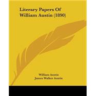 Literary Papers of William Austin by Austin, William; Austin, James Walker, 9781437139587