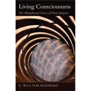 Living Consciousness: The Metaphysical Vision of Henri Bergson by Barnard, G. William, 9781438439587