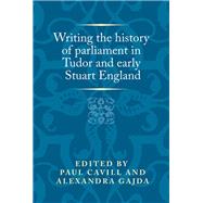 Writing the History of Parliament in Tudor and Early Stuart England by Cavill, Paul; Gajda, Alexandra, 9780719099588