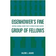 Eisenhower's Fine Group of Fellows Crafting a National Security Policy to Uphold the Great Equation by Adams, Valerie L., 9780739109588