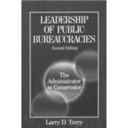 Leadership of Public Bureaucracies: The Administrator as Conservator: The Administrator as Conservator by Terry,Larry D., 9780765609588