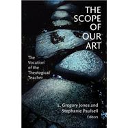 The Scope of Our Art: The Vocation of the Theological Teacher by Jones, L. Gregory, 9780802849588