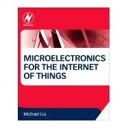 Microelectronics for the Internet of Things by Liu, Michael, 9780128029589