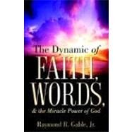 The Dynamic of Faith, Words, & the Miracle Power of God by Gable, Raymond, Jr., 9781597819589